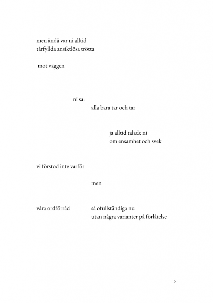 men &auml;nd&aring; var ni alltid/t&aring;rfyllda ansiktsl&ouml;sa tr&ouml;tta//mot v&auml;ggen//ni sa:/alla bara tar och tar//ja alltid talade ni/om ensamhet och svek//vi f&ouml;rstod inte varf&ouml;r/men/v&aring;ra ordf&ouml;rr&aring;d/s&aring; ofullst&auml;ndiga nu/utan n&aring;gra varianter p&aring; f&ouml;rl&aring;telse